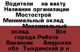 Водители BC на вахту. › Название организации ­ Мостострой 17 › Минимальный оклад ­ 87 000 › Максимальный оклад ­ 123 000 - Все города Работа » Вакансии   . Амурская обл.,Тындинский р-н